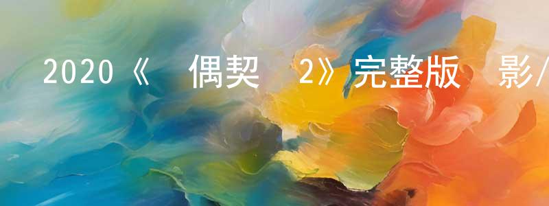 陳秀衛發布2020《靈偶契約2》完整版電影/在線觀看/百度云-美劇天堂